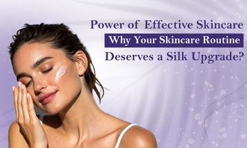 Power of Effective Skincare - Why Your Skincare Routine Deserves a Silk Upgrade?